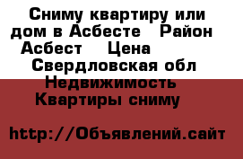Сниму квартиру или дом в Асбесте › Район ­ Асбест  › Цена ­ 6 000 - Свердловская обл. Недвижимость » Квартиры сниму   